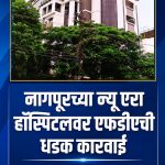 नागपूरच्या न्यू एरा हॉस्पिटलवर एफडीएची धडक कारवाई; परवान्याविना ठेवलेला २० लाखांचा औषधसाठा जप्त